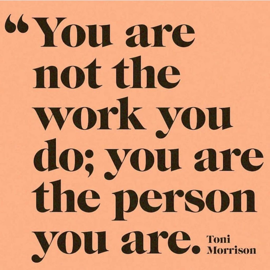 Toni Morrison quote, You are not the work you do, you are the person you are
